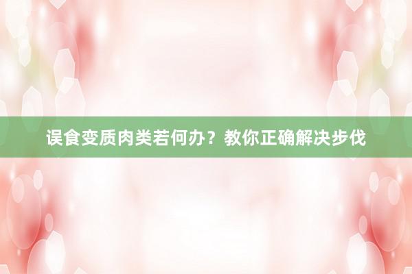 误食变质肉类若何办？教你正确解决步伐