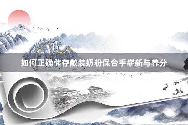 如何正确储存散装奶粉保合手崭新与养分