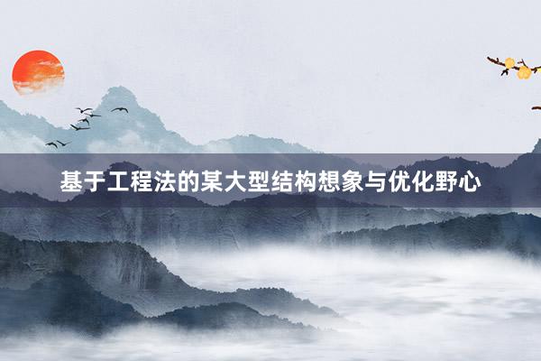 基于工程法的某大型结构想象与优化野心