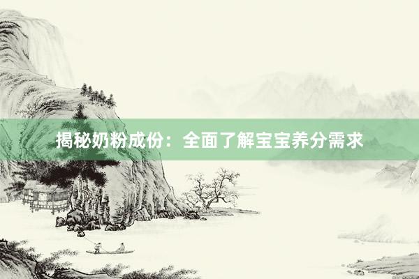 揭秘奶粉成份：全面了解宝宝养分需求