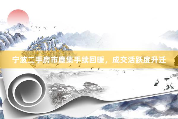 宁波二手房市麇集手续回暖，成交活跃度升迁